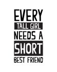 EVERY TALL GIRL NEEDS A SHORT BEST FRIEND