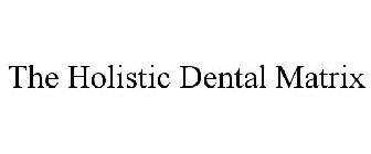 THE HOLISTIC DENTAL MATRIX