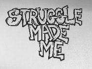 STRUGGLE MADE ME