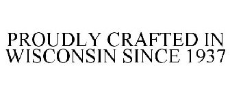 PROUDLY CRAFTED IN WISCONSIN SINCE 1937