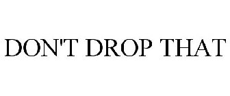 DON'T DROP THAT