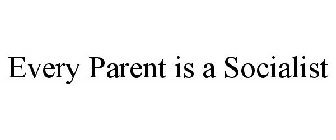 EVERY PARENT IS A SOCIALIST