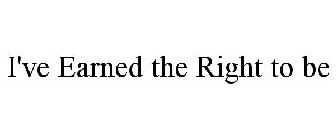 I'VE EARNED THE RIGHT TO BE