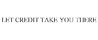 LET CREDIT TAKE YOU THERE
