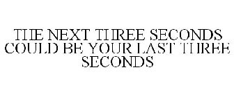 THE NEXT THREE SECONDS COULD BE YOUR LAST THREE SECONDS