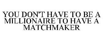 YOU DON'T HAVE TO BE A MILLIONAIRE TO HAVE A MATCHMAKER