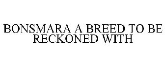 BONSMARA A BREED TO BE RECKONED WITH