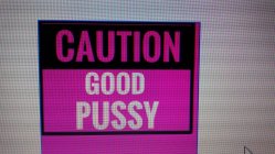 CAUTION GOOD PUSSY