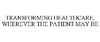 TRANSFORMING HEALTHCARE, WHEREVER THE PATIENT MAY BE