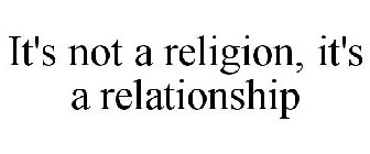 IT'S NOT A RELIGION, IT'S A RELATIONSHIP