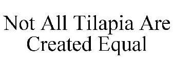 NOT ALL TILAPIA ARE CREATED EQUAL