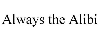 ALWAYS THE ALIBI