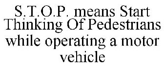 S.T.O.P. MEANS START THINKING OF PEDESTRIANS WHILE OPERATING A MOTOR VEHICLE