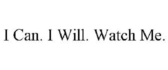 I CAN. I WILL. WATCH ME.