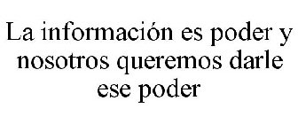 LA INFORMACIÓN ES PODER Y NOSOTROS QUEREMOS DARLE ESE PODER