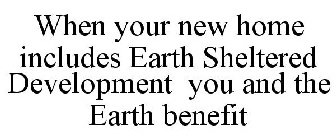 WHEN YOUR NEW HOME INCLUDES EARTH SHELTERED DEVELOPMENT YOU AND THE EARTH BENEFIT