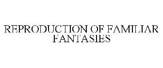 REPRODUCTION OF FAMILIAR FANTASIES