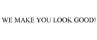 WE MAKE YOU LOOK GOOD!