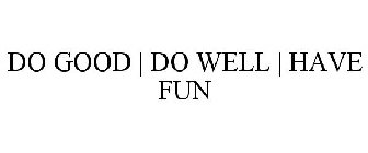 DO GOOD | DO WELL | HAVE FUN