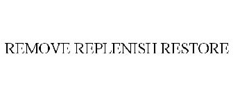 REMOVE REPLENISH RESTORE