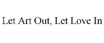 LET ART OUT, LET LOVE IN