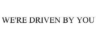WE'RE DRIVEN BY YOU