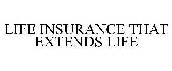 LIFE INSURANCE THAT EXTENDS LIFE