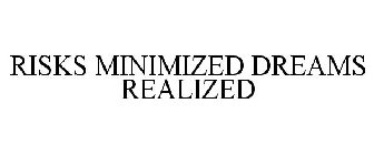 RISKS MINIMIZED DREAMS REALIZED
