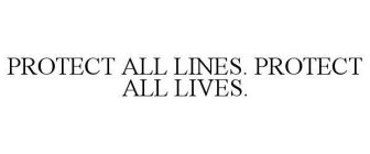 PROTECT ALL LINES. PROTECT ALL LIVES.