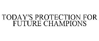 TODAY'S PROTECTION FOR FUTURE CHAMPIONS