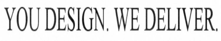 YOU DESIGN. WE DELIVER.