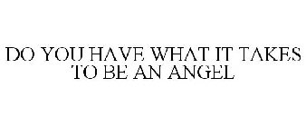 DO YOU HAVE WHAT IT TAKES TO BE AN ANGEL