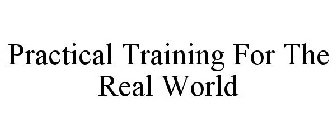 PRACTICAL TRAINING FOR THE REAL WORLD