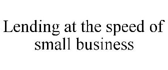 LENDING AT THE SPEED OF SMALL BUSINESS