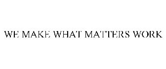 WE MAKE WHAT MATTERS WORK