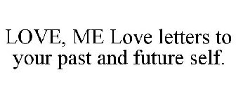 LOVE, ME LOVE LETTERS TO YOUR PAST AND FUTURE SELF.