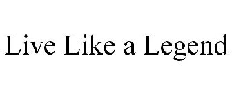 LIVE LIKE A LEGEND