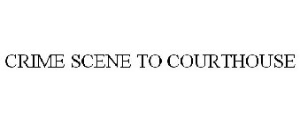 CRIME SCENE TO COURTHOUSE