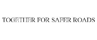 TOGETHER FOR SAFER ROADS