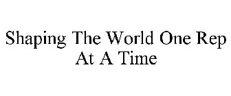 SHAPING THE WORLD ONE REP AT A TIME