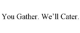 YOU GATHER. WE'LL CATER.