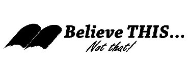 BELIEVE THIS... NOT THAT!