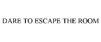 DARE TO ESCAPE THE ROOM