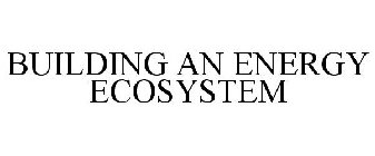 BUILDING AN ENERGY ECOSYSTEM