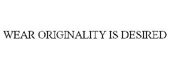 WEAR ORIGINALITY IS DESIRED