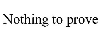 NOTHING TO PROVE