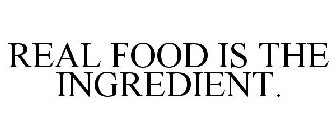 REAL FOOD IS THE INGREDIENT.