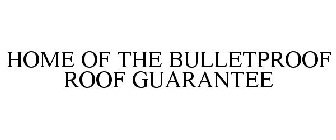 HOME OF THE BULLETPROOF ROOF GUARANTEE