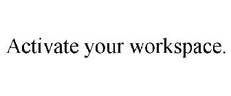 ACTIVATE YOUR WORKSPACE.