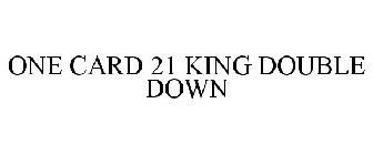 ONE CARD 21 KING DOUBLE DOWN